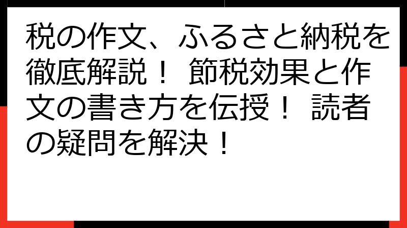 税の作文、ふるさと納税を徹底解説！ 節税効果と作文の書き方を伝授！ 読者の疑問を解決！