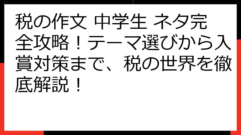税の作文 中学生 ネタ完全攻略！テーマ選びから入賞対策まで、税の世界を徹底解説！