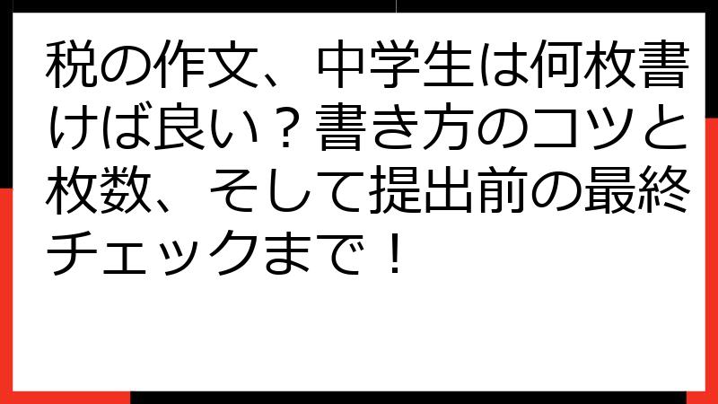 税の作文、中学生は何枚書けば良い？書き方のコツと枚数、そして提出前の最終チェックまで！