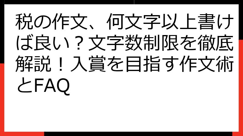 税の作文、何文字以上書けば良い？文字数制限を徹底解説！入賞を目指す作文術とFAQ
