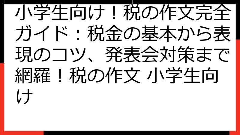 小学生向け！税の作文完全ガイド：税金の基本から表現のコツ、発表会対策まで網羅！税の作文 小学生向け
