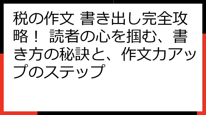 税の作文 書き出し完全攻略！ 読者の心を掴む、書き方の秘訣と、作文力アップのステップ