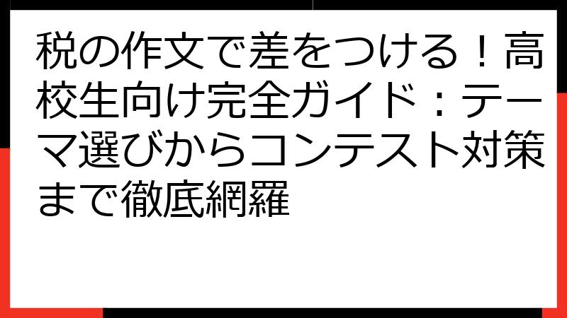 税の作文で差をつける！高校生向け完全ガイド：テーマ選びからコンテスト対策まで徹底網羅