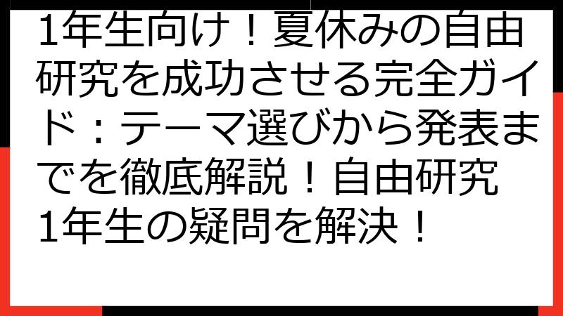 1年生向け！夏休みの自由研究を成功させる完全ガイド：テーマ選びから発表までを徹底解説！自由研究 1年生の疑問を解決！