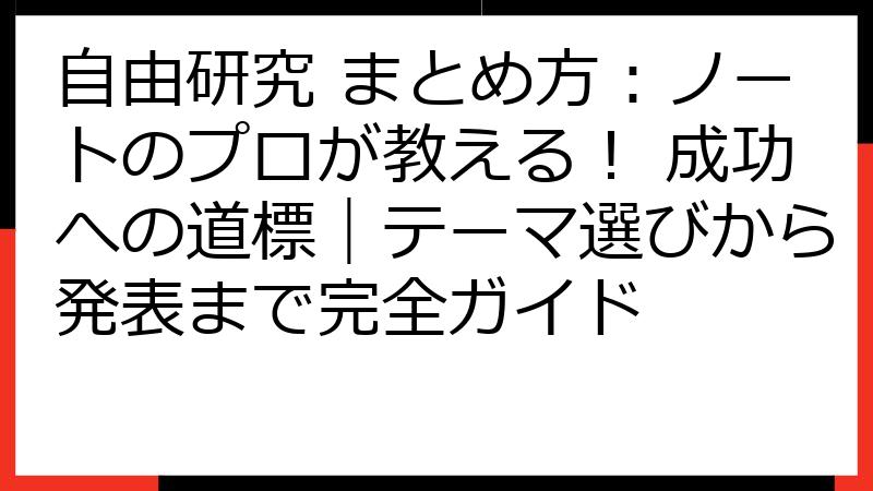 自由研究 まとめ方：ノートのプロが教える！ 成功への道標｜テーマ選びから発表まで完全ガイド