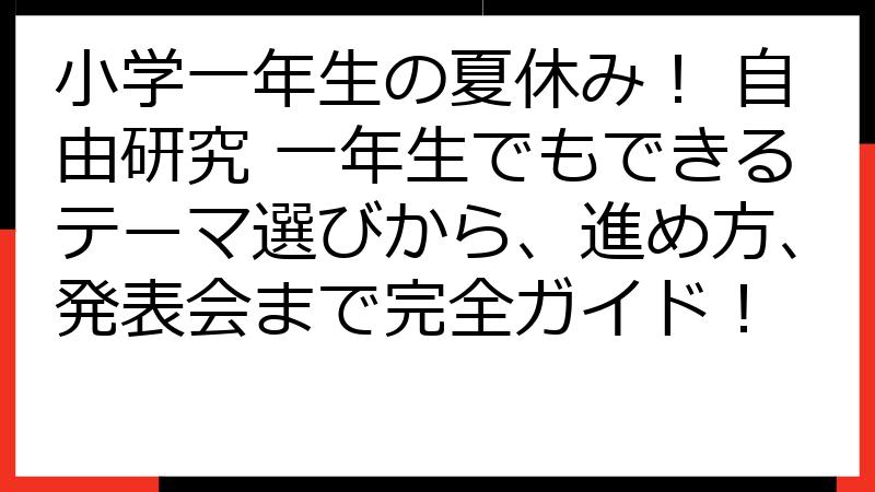 小学一年生の夏休み！ 自由研究 一年生でもできるテーマ選びから、進め方、発表会まで完全ガイド！