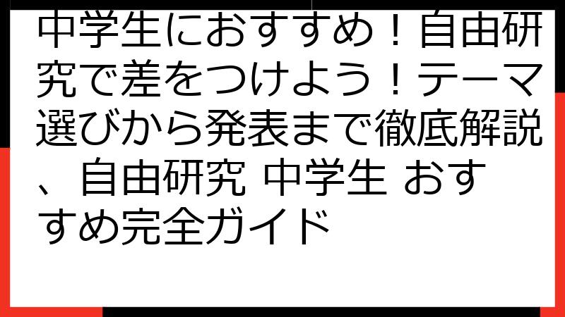 中学生におすすめ！自由研究で差をつけよう！テーマ選びから発表まで徹底解説、自由研究 中学生 おすすめ完全ガイド