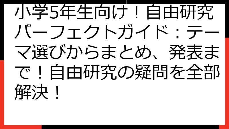 小学5年生向け！自由研究パーフェクトガイド：テーマ選びからまとめ、発表まで！自由研究の疑問を全部解決！
