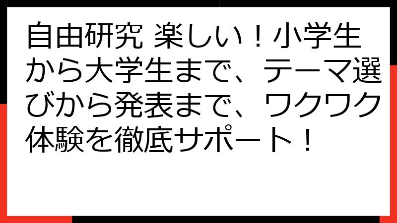 自由研究 楽しい！小学生から大学生まで、テーマ選びから発表まで、ワクワク体験を徹底サポート！