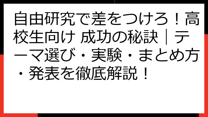 自由研究で差をつけろ！高校生向け 成功の秘訣｜テーマ選び・実験・まとめ方・発表を徹底解説！