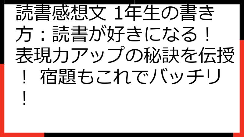 読書感想文 1年生の書き方：読書が好きになる！ 表現力アップの秘訣を伝授！ 宿題もこれでバッチリ！