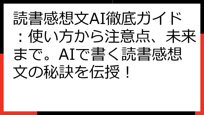 読書感想文AI徹底ガイド：使い方から注意点、未来まで。AIで書く読書感想文の秘訣を伝授！