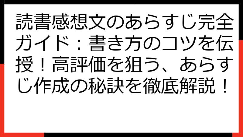 読書感想文のあらすじ完全ガイド：書き方のコツを伝授！高評価を狙う、あらすじ作成の秘訣を徹底解説！