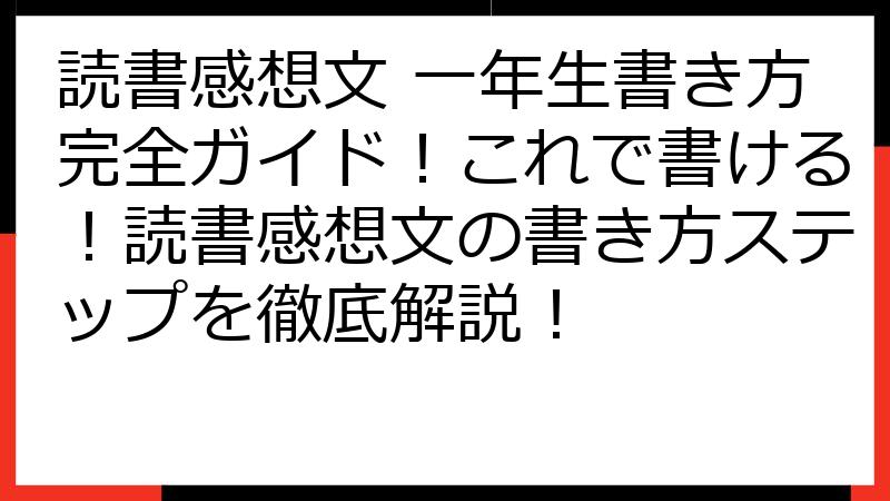 読書感想文 一年生書き方完全ガイド！これで書ける！読書感想文の書き方ステップを徹底解説！