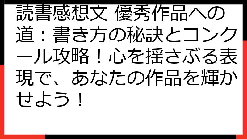 読書感想文 優秀作品への道：書き方の秘訣とコンクール攻略！心を揺さぶる表現で、あなたの作品を輝かせよう！