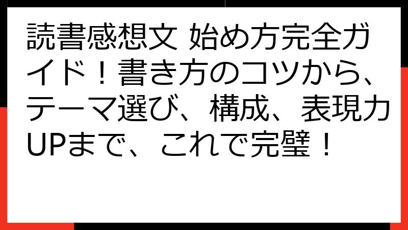 読書感想文 始め方完全ガイド！書き方のコツから、テーマ選び、構成、表現力UPまで、これで完璧！