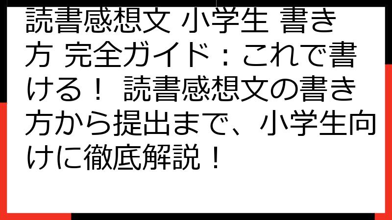 読書感想文 小学生 書き方 完全ガイド：これで書ける！ 読書感想文の書き方から提出まで、小学生向けに徹底解説！