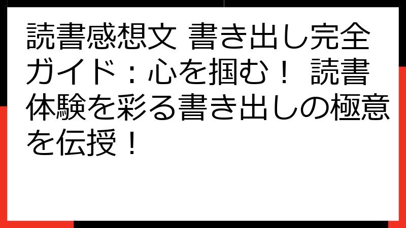 読書感想文 書き出し完全ガイド：心を掴む！ 読書体験を彩る書き出しの極意を伝授！