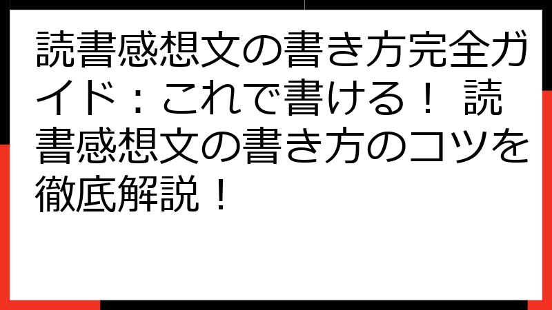 読書感想文の書き方完全ガイド：これで書ける！ 読書感想文の書き方のコツを徹底解説！