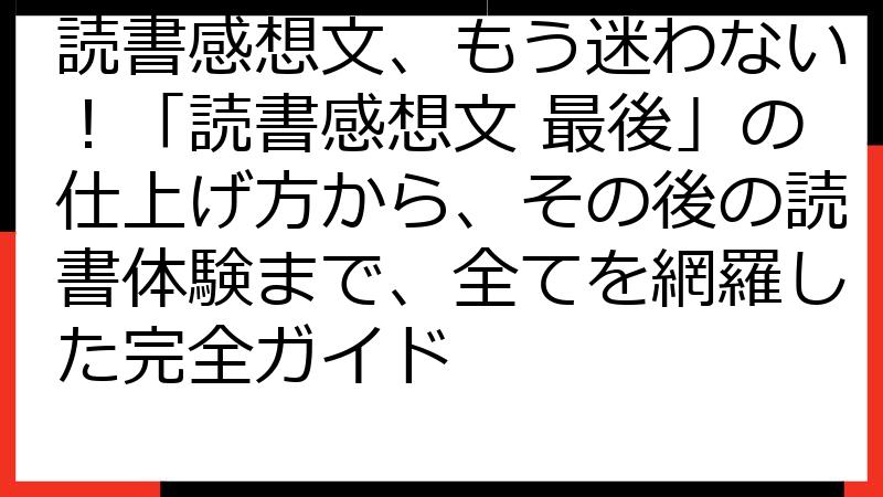 読書感想文、もう迷わない！「読書感想文 最後」の仕上げ方から、その後の読書体験まで、全てを網羅した完全ガイド