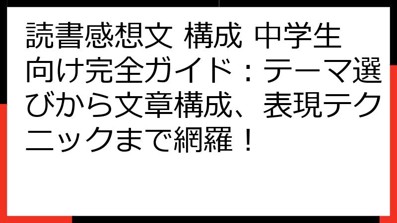 読書感想文 構成 中学生向け完全ガイド：テーマ選びから文章構成、表現テクニックまで網羅！