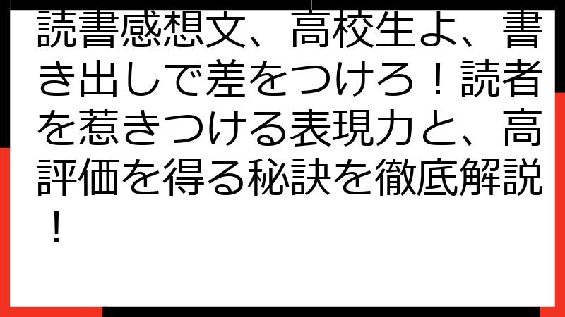 読書感想文、高校生よ、書き出しで差をつけろ！読者を惹きつける表現力と、高評価を得る秘訣を徹底解説！