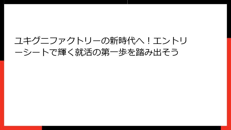 ユキグニファクトリーの新時代へ！エントリーシートで輝く就活の第一歩を踏み出そう