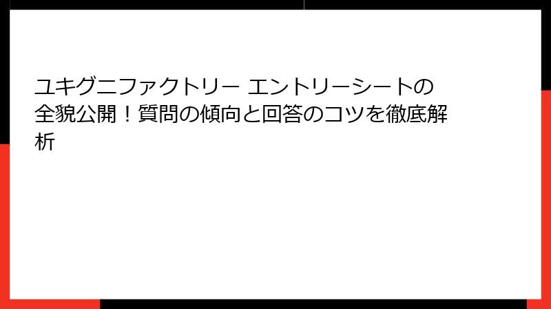 ユキグニファクトリー エントリーシートの全貌公開！質問の傾向と回答のコツを徹底解析