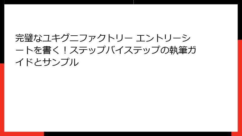 完璧なユキグニファクトリー エントリーシートを書く！ステップバイステップの執筆ガイドとサンプル