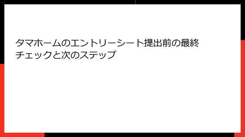 タマホームのエントリーシート提出前の最終チェックと次のステップ