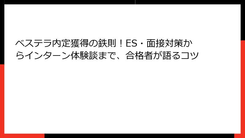 ベステラ内定獲得の鉄則！ES・面接対策からインターン体験談まで、合格者が語るコツ