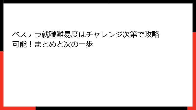 ベステラ就職難易度はチャレンジ次第で攻略可能！まとめと次の一歩