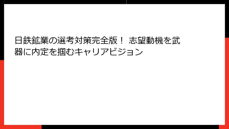 日鉄鉱業の選考対策完全版！ 志望動機を武器に内定を掴むキャリアビジョン