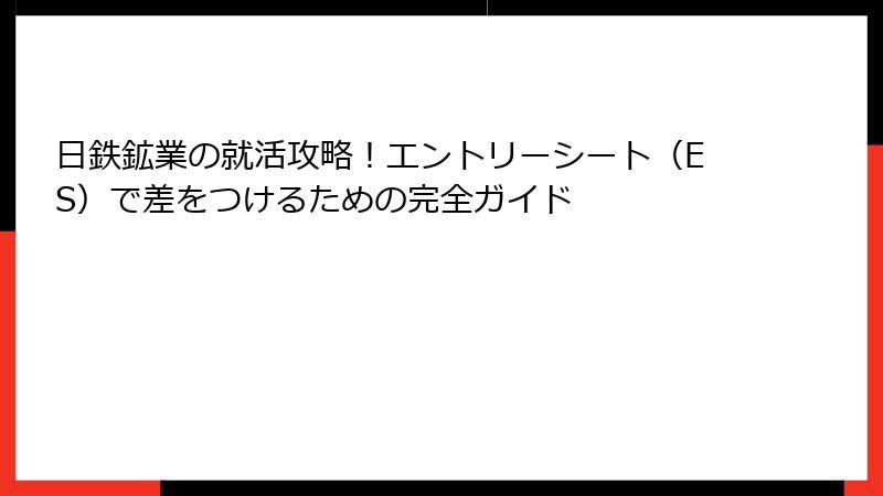 日鉄鉱業の就活攻略！エントリーシート（ES）で差をつけるための完全ガイド