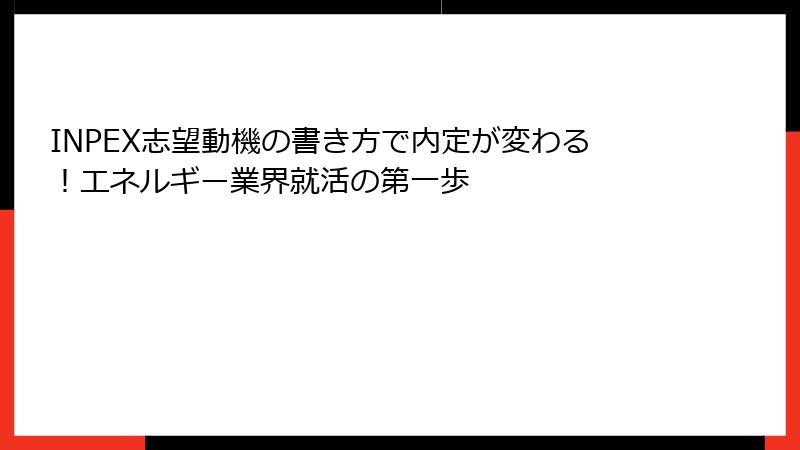 INPEX志望動機の書き方で内定が変わる！エネルギー業界就活の第一歩