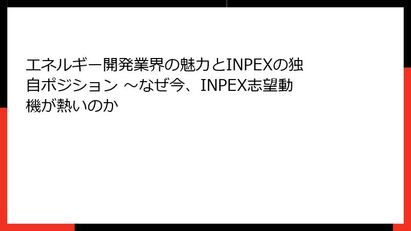 エネルギー開発業界の魅力とINPEXの独自ポジション ～なぜ今、INPEX志望動機が熱いのか