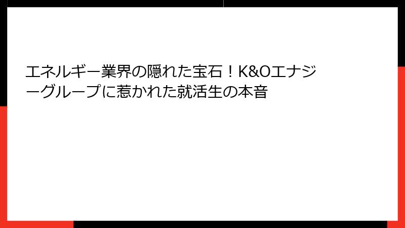 エネルギー業界の隠れた宝石！K&Oエナジーグループに惹かれた就活生の本音