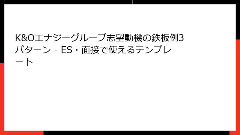 K&Oエナジーグループ志望動機の鉄板例3パターン - ES・面接で使えるテンプレート