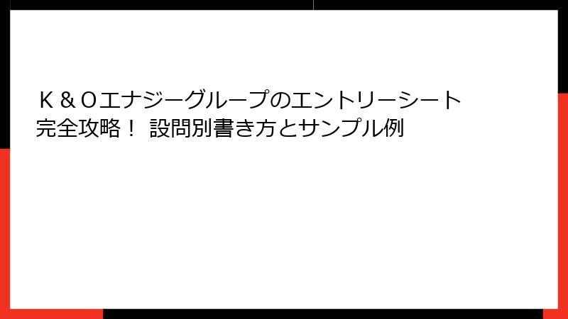 Ｋ＆Ｏエナジーグループのエントリーシート完全攻略！ 設問別書き方とサンプル例