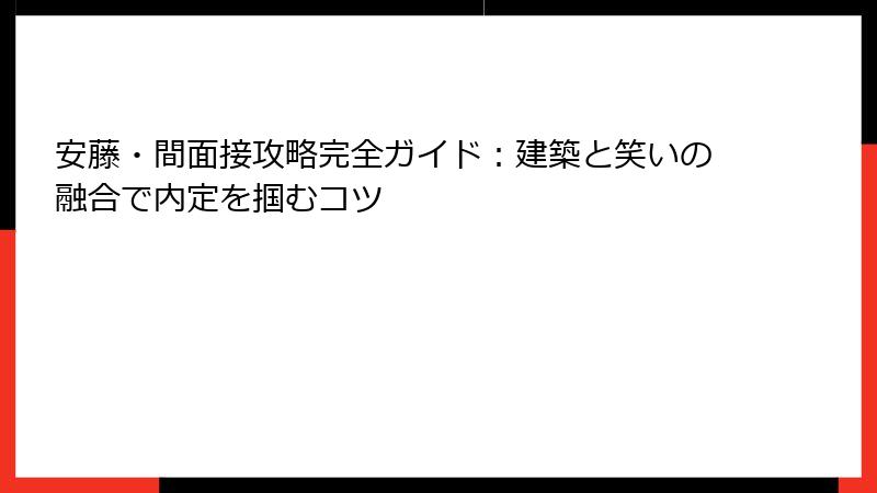 安藤・間面接攻略完全ガイド：建築と笑いの融合で内定を掴むコツ