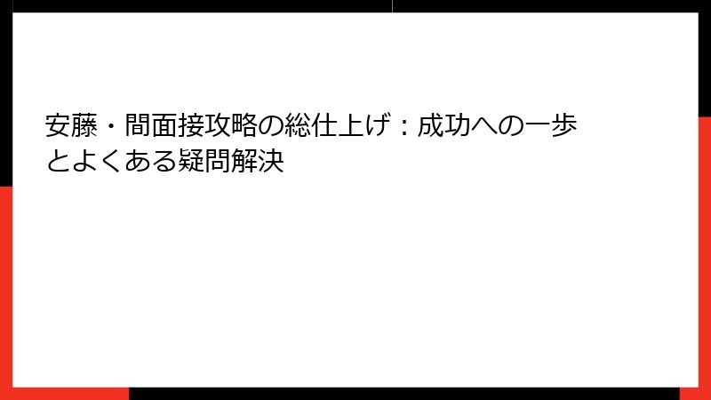 安藤・間面接攻略の総仕上げ：成功への一歩とよくある疑問解決