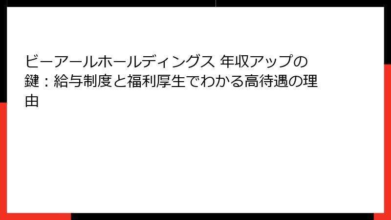 ビーアールホールディングス 年収アップの鍵：給与制度と福利厚生でわかる高待遇の理由