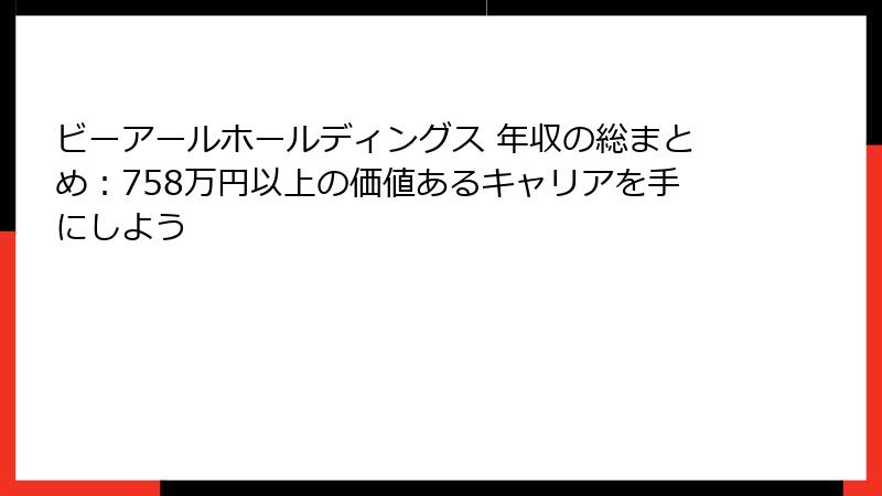 ビーアールホールディングス 年収の総まとめ：758万円以上の価値あるキャリアを手にしよう