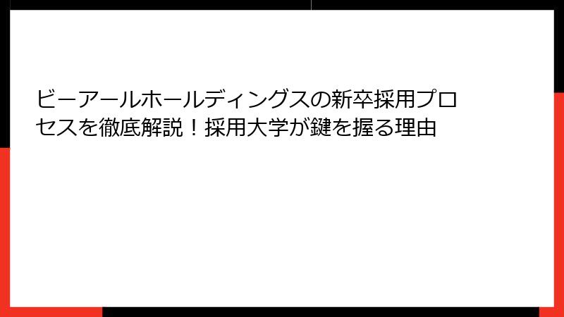 ビーアールホールディングスの新卒採用プロセスを徹底解説！採用大学が鍵を握る理由