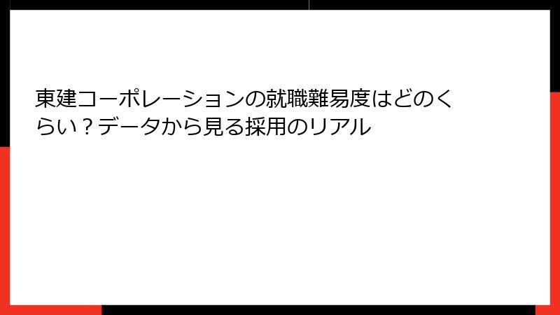 東建コーポレーションの就職難易度はどのくらい？データから見る採用のリアル