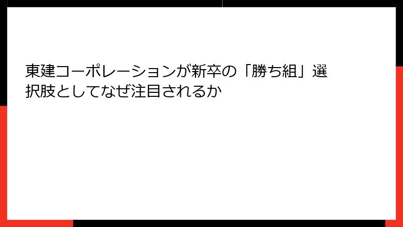 東建コーポレーションが新卒の「勝ち組」選択肢としてなぜ注目されるか