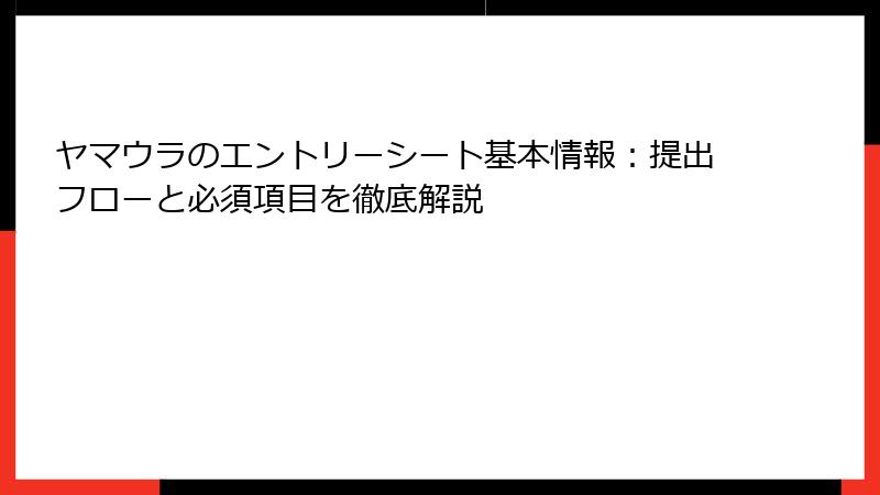 ヤマウラのエントリーシート基本情報：提出フローと必須項目を徹底解説