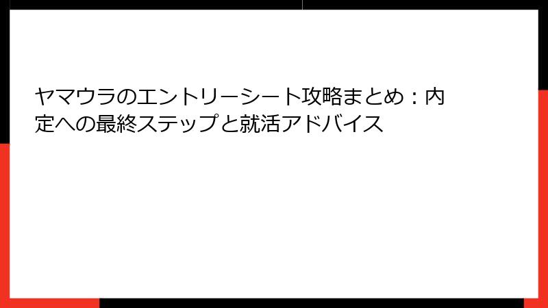 ヤマウラのエントリーシート攻略まとめ：内定への最終ステップと就活アドバイス