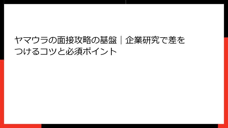 ヤマウラの面接攻略の基盤｜企業研究で差をつけるコツと必須ポイント