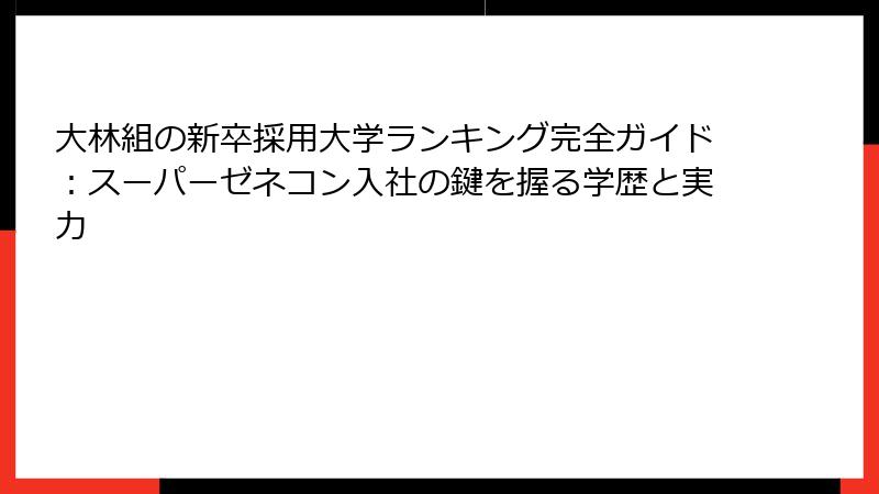 大林組の新卒採用大学ランキング完全ガイド：スーパーゼネコン入社の鍵を握る学歴と実力